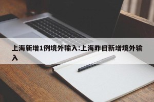 上海新增1例境外输入:上海昨日新增境外输入