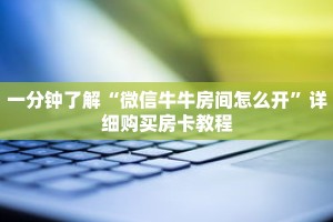 一分钟了解“微信牛牛房间怎么开”详细购买房卡教程