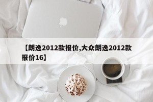 【朗逸2012款报价,大众朗逸2012款报价16】