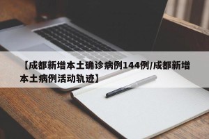 【成都新增本土确诊病例144例/成都新增本土病例活动轨迹】