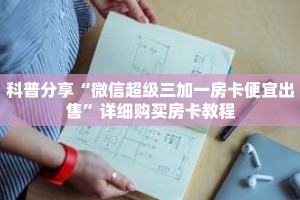 科普分享“微信超级三加一房卡便宜出售”详细购买房卡教程