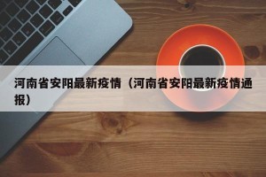 河南省安阳最新疫情（河南省安阳最新疫情通报）