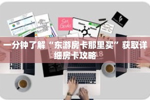 一分钟了解“东游房卡那里买”获取详细房卡攻略