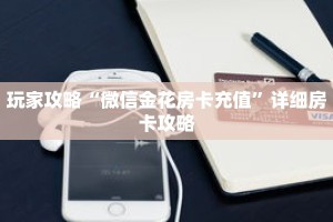 玩家攻略“微信金花房卡充值”详细房卡攻略