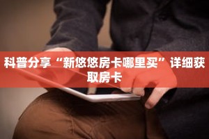 科普分享“新悠悠房卡哪里买”详细获取房卡