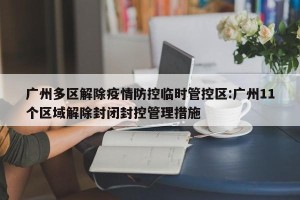 广州多区解除疫情防控临时管控区:广州11个区域解除封闭封控管理措施