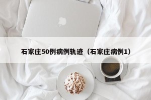 石家庄50例病例轨迹（石家庄病例1）