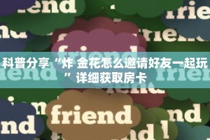 科普分享“炸 金花怎么邀请好友一起玩”详细获取房卡