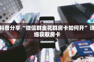 科普分享“微信群金花群房卡如何开”详细获取房卡