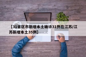 【31省区市新增本土确诊31例在江苏/江苏新增本土35例】