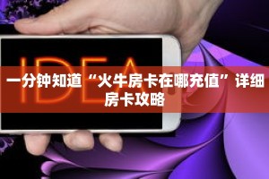 一分钟知道“火牛房卡在哪充值”详细房卡攻略
