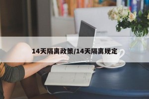 14天隔离政策/14天隔离规定