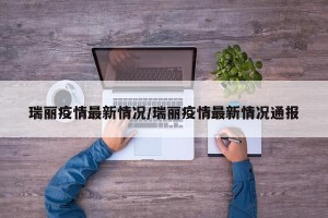 瑞丽疫情最新情况/瑞丽疫情最新情况通报