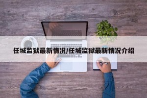 任城监狱最新情况/任城监狱最新情况介绍