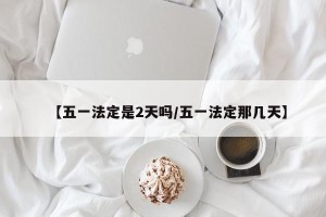 【五一法定是2天吗/五一法定那几天】