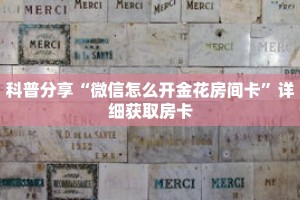科普分享“微信怎么开金花房间卡”详细获取房卡