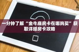 一分钟了解“金牛座房卡在哪购买”获取详细房卡攻略