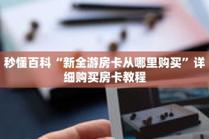 秒懂百科“新全游房卡从哪里购买”详细购买房卡教程