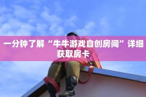 一分钟了解“牛牛游戏自创房间”详细获取房卡