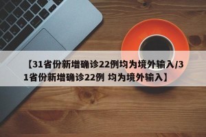 【31省份新增确诊22例均为境外输入/31省份新增确诊22例 均为境外输入】