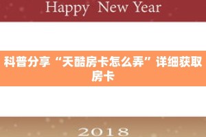科普分享“天酷房卡怎么弄”详细获取房卡