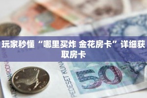 玩家秒懂“哪里买炸 金花房卡”详细获取房卡