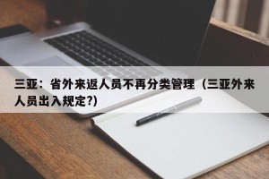 三亚：省外来返人员不再分类管理（三亚外来人员出入规定?）