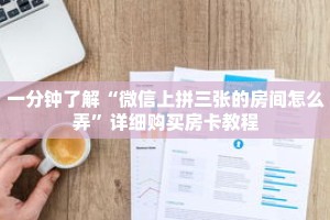 一分钟了解“微信上拼三张的房间怎么弄”详细购买房卡教程