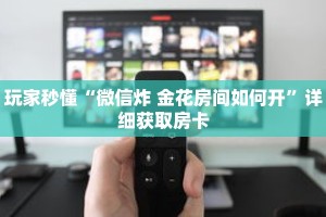 玩家秒懂“微信炸 金花房间如何开”详细获取房卡