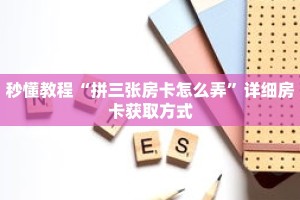 秒懂教程“拼三张房卡怎么弄”详细房卡获取方式