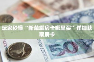 玩家秒懂“新荣耀房卡哪里买”详细获取房卡