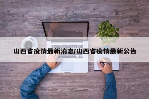 山西省疫情最新消息/山西省疫情最新公告