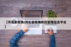 【河北省疫情/河北省疫情防控管理信息平台】