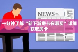 一分钟了解“新下游房卡在哪买”详细获取房卡