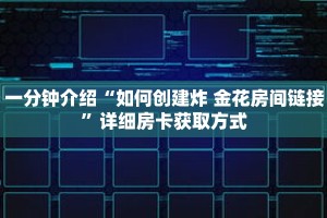 一分钟介绍“如何创建炸 金花房间链接”详细房卡获取方式