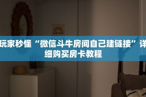 玩家秒懂“微信斗牛房间自己建链接”详细购买房卡教程
