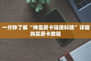 一分钟了解“神皇房卡链接科技”详细购买房卡教程