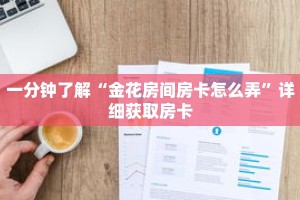 一分钟了解“金花房间房卡怎么弄”详细获取房卡