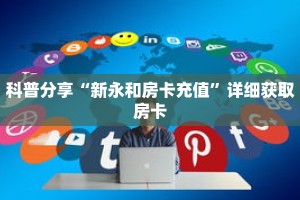 科普分享“新永和房卡充值”详细获取房卡
