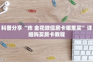 科普分享“炸 金花微信房卡哪里买”详细购买房卡教程