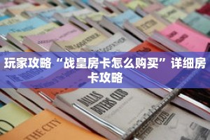 玩家攻略“战皇房卡怎么购买”详细房卡攻略