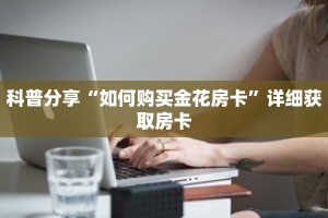 科普分享“如何购买金花房卡”详细获取房卡
