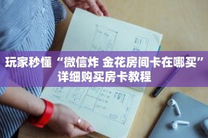 玩家秒懂“微信炸 金花房间卡在哪买”详细购买房卡教程