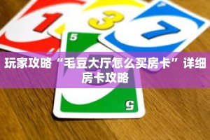 玩家攻略“毛豆大厅怎么买房卡”详细房卡攻略