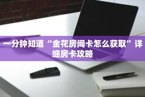 一分钟知道“金花房间卡怎么获取”详细房卡攻略