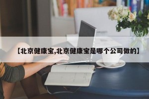 【北京健康宝,北京健康宝是哪个公司做的】