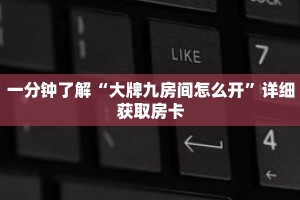一分钟了解“大牌九房间怎么开”详细获取房卡