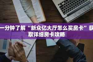 一分钟了解“新众亿大厅怎么买房卡”获取详细房卡攻略