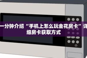 一分钟介绍“手机上怎么玩金花房卡”详细房卡获取方式