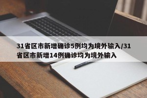 31省区市新增确诊5例均为境外输入/31省区市新增14例确诊均为境外输入